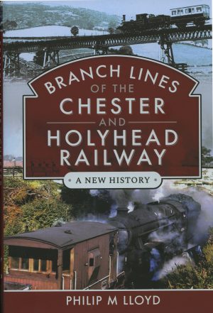 Branch Lines of the Chester and Holyhead Railway - A New History by Phillip M Lloyd
